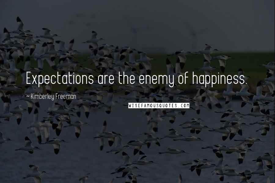 Kimberley Freeman Quotes: Expectations are the enemy of happiness.