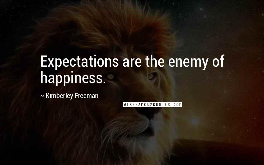 Kimberley Freeman Quotes: Expectations are the enemy of happiness.