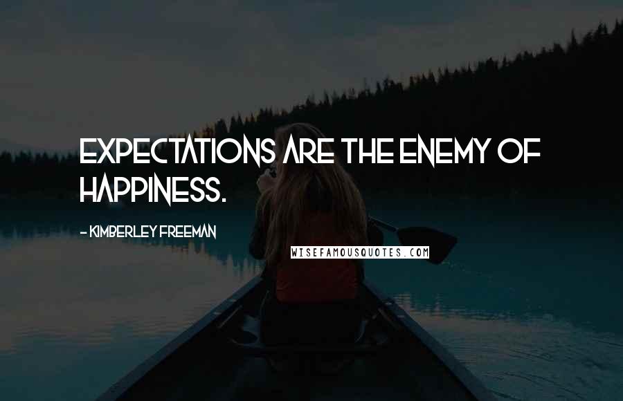 Kimberley Freeman Quotes: Expectations are the enemy of happiness.