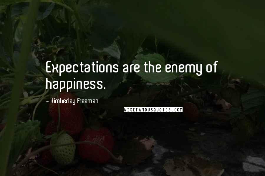 Kimberley Freeman Quotes: Expectations are the enemy of happiness.