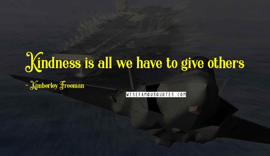 Kimberley Freeman Quotes: Kindness is all we have to give others