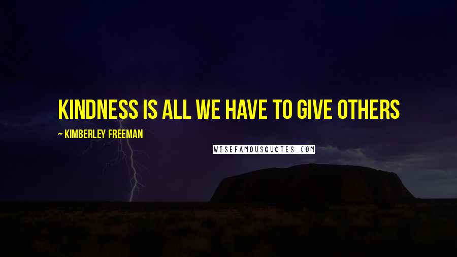 Kimberley Freeman Quotes: Kindness is all we have to give others