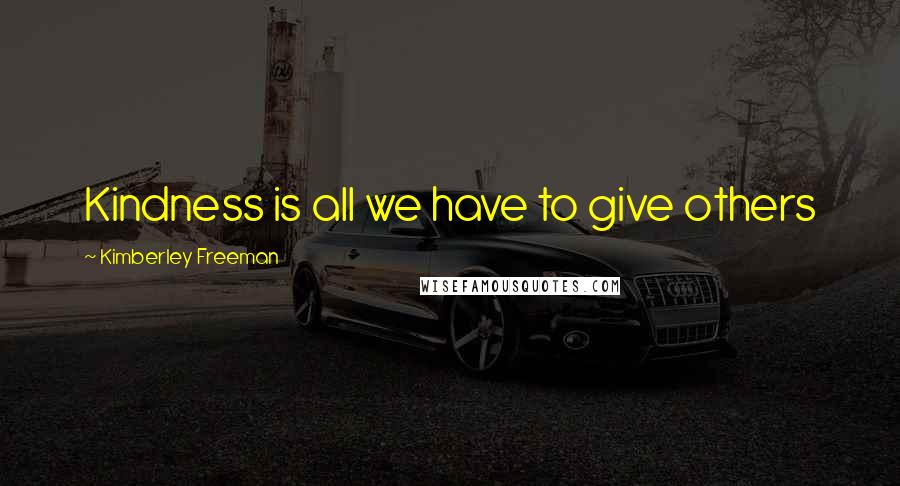 Kimberley Freeman Quotes: Kindness is all we have to give others