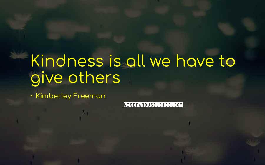 Kimberley Freeman Quotes: Kindness is all we have to give others