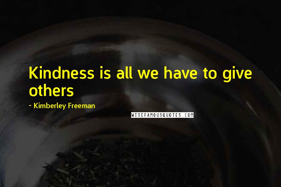 Kimberley Freeman Quotes: Kindness is all we have to give others