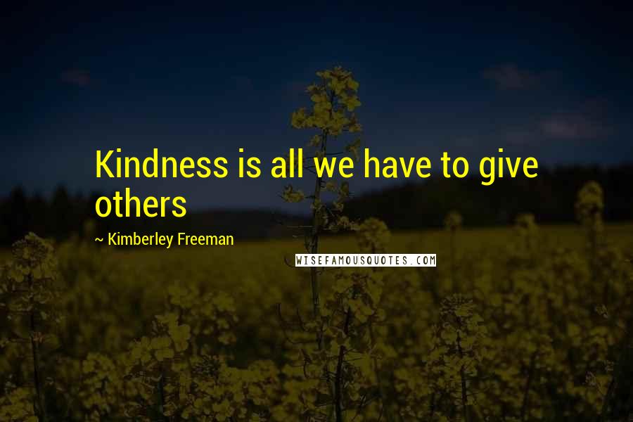 Kimberley Freeman Quotes: Kindness is all we have to give others