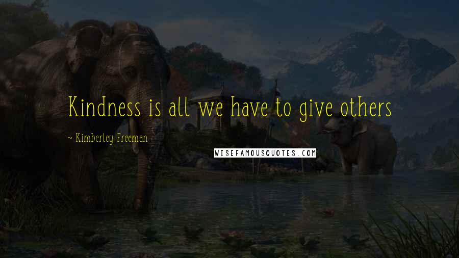 Kimberley Freeman Quotes: Kindness is all we have to give others