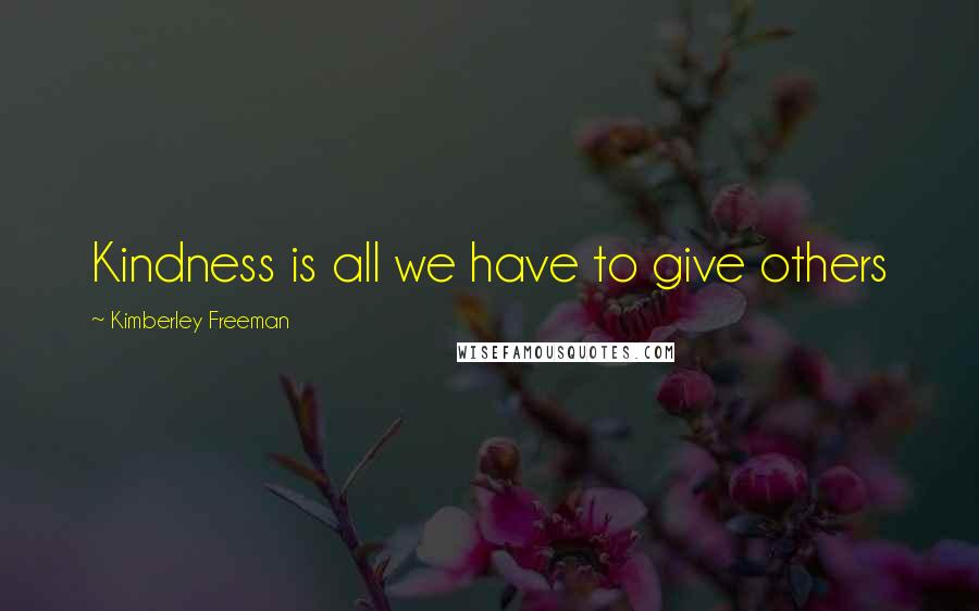 Kimberley Freeman Quotes: Kindness is all we have to give others