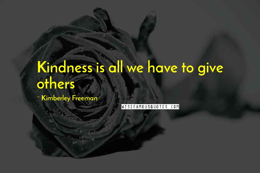 Kimberley Freeman Quotes: Kindness is all we have to give others