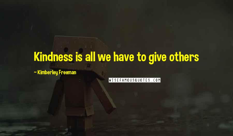 Kimberley Freeman Quotes: Kindness is all we have to give others