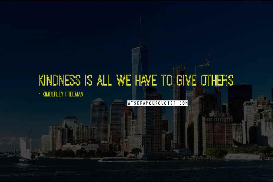 Kimberley Freeman Quotes: Kindness is all we have to give others