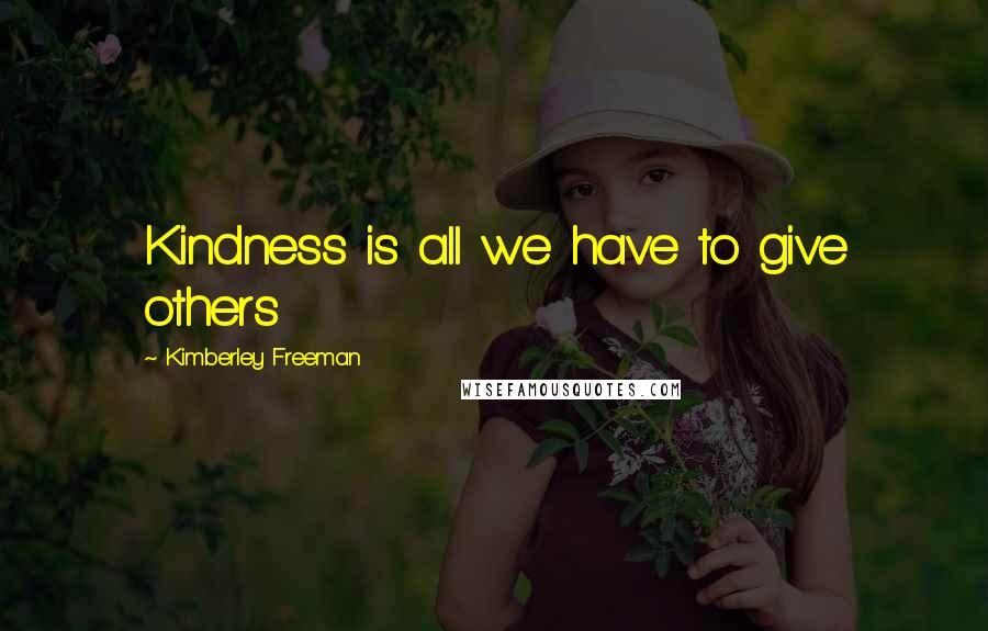 Kimberley Freeman Quotes: Kindness is all we have to give others