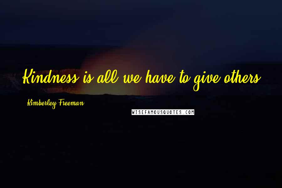 Kimberley Freeman Quotes: Kindness is all we have to give others