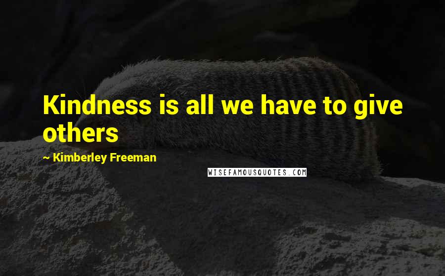 Kimberley Freeman Quotes: Kindness is all we have to give others