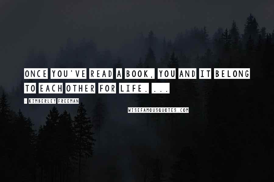 Kimberley Freeman Quotes: Once you've read a book, you and it belong to each other for life. ...