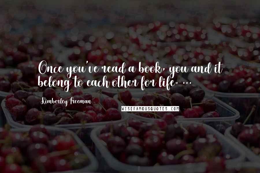 Kimberley Freeman Quotes: Once you've read a book, you and it belong to each other for life. ...