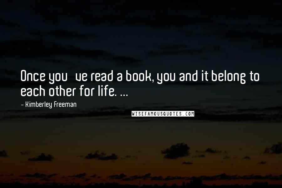 Kimberley Freeman Quotes: Once you've read a book, you and it belong to each other for life. ...