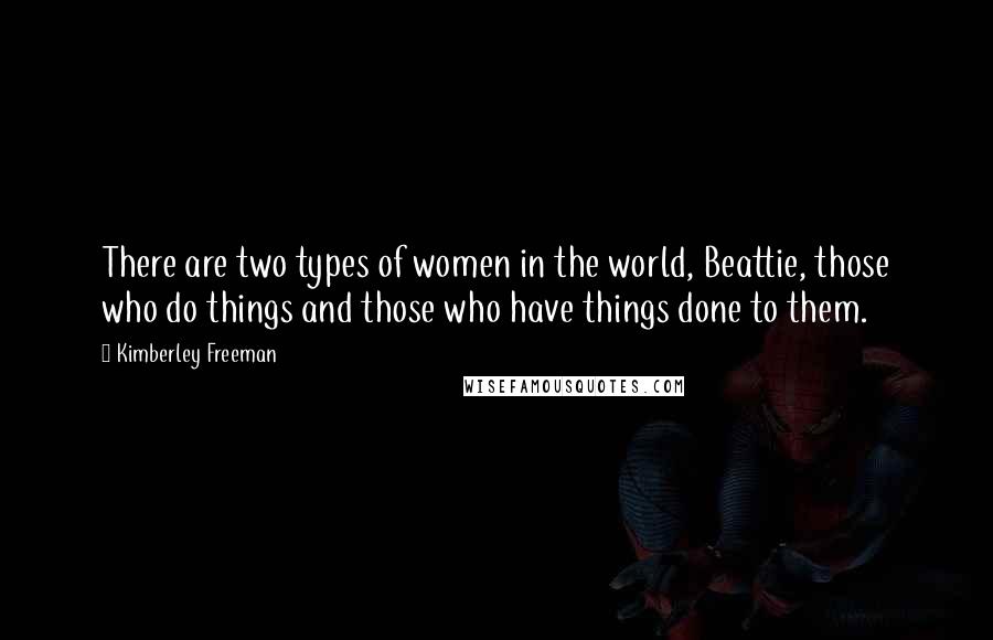 Kimberley Freeman Quotes: There are two types of women in the world, Beattie, those who do things and those who have things done to them.