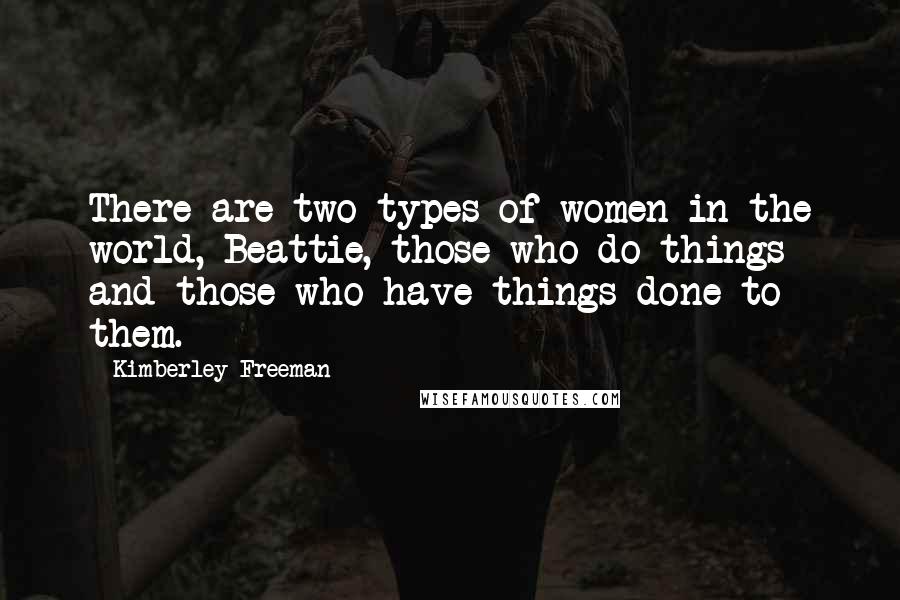 Kimberley Freeman Quotes: There are two types of women in the world, Beattie, those who do things and those who have things done to them.