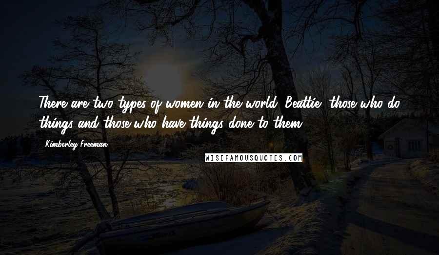 Kimberley Freeman Quotes: There are two types of women in the world, Beattie, those who do things and those who have things done to them.