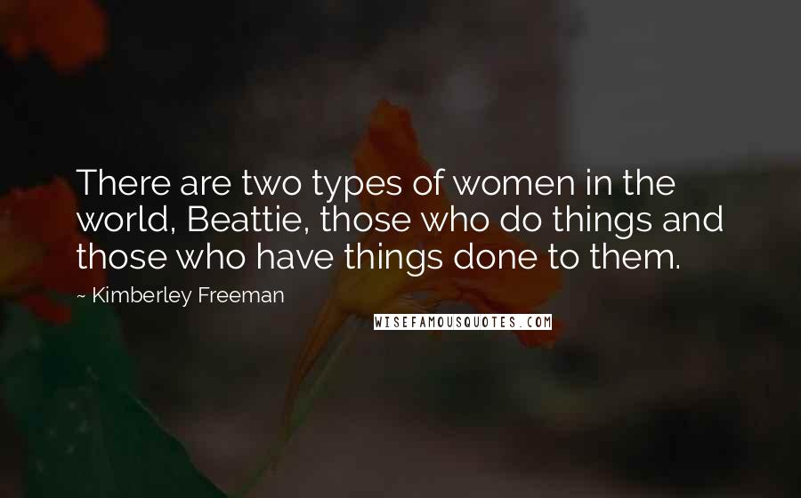 Kimberley Freeman Quotes: There are two types of women in the world, Beattie, those who do things and those who have things done to them.