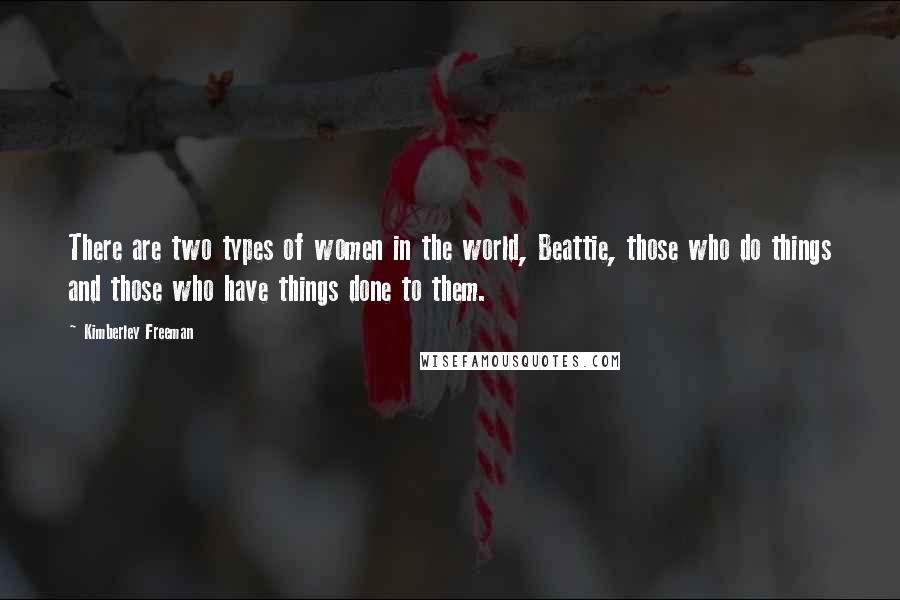 Kimberley Freeman Quotes: There are two types of women in the world, Beattie, those who do things and those who have things done to them.