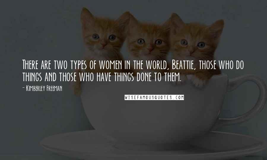 Kimberley Freeman Quotes: There are two types of women in the world, Beattie, those who do things and those who have things done to them.