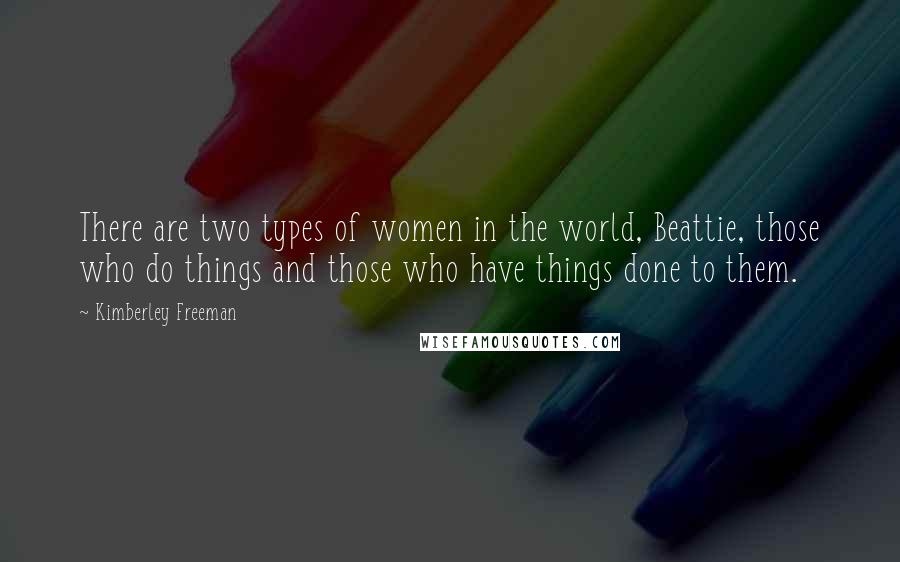 Kimberley Freeman Quotes: There are two types of women in the world, Beattie, those who do things and those who have things done to them.