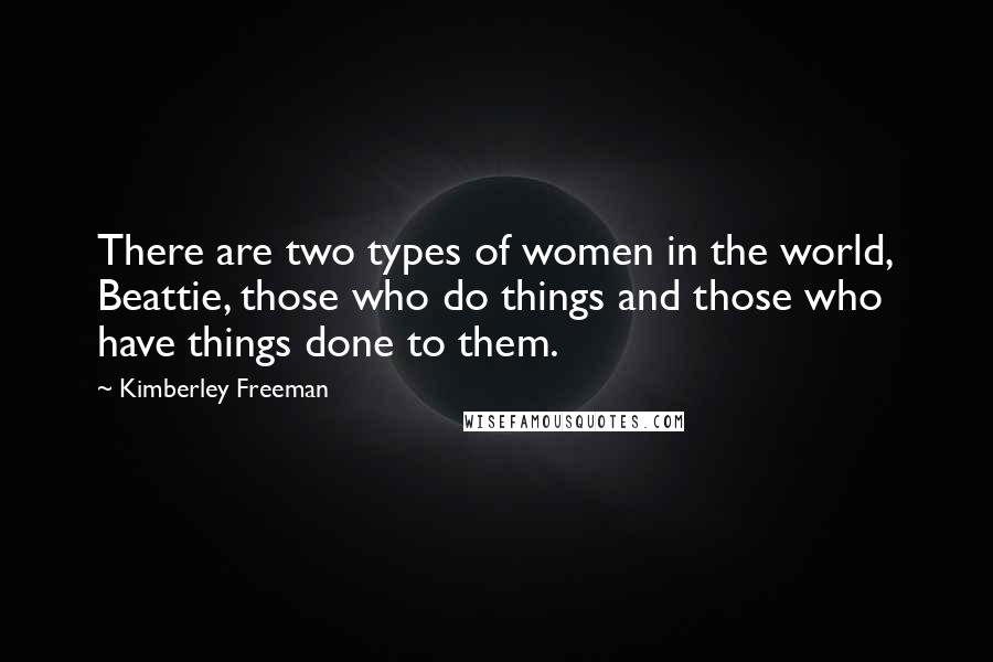 Kimberley Freeman Quotes: There are two types of women in the world, Beattie, those who do things and those who have things done to them.