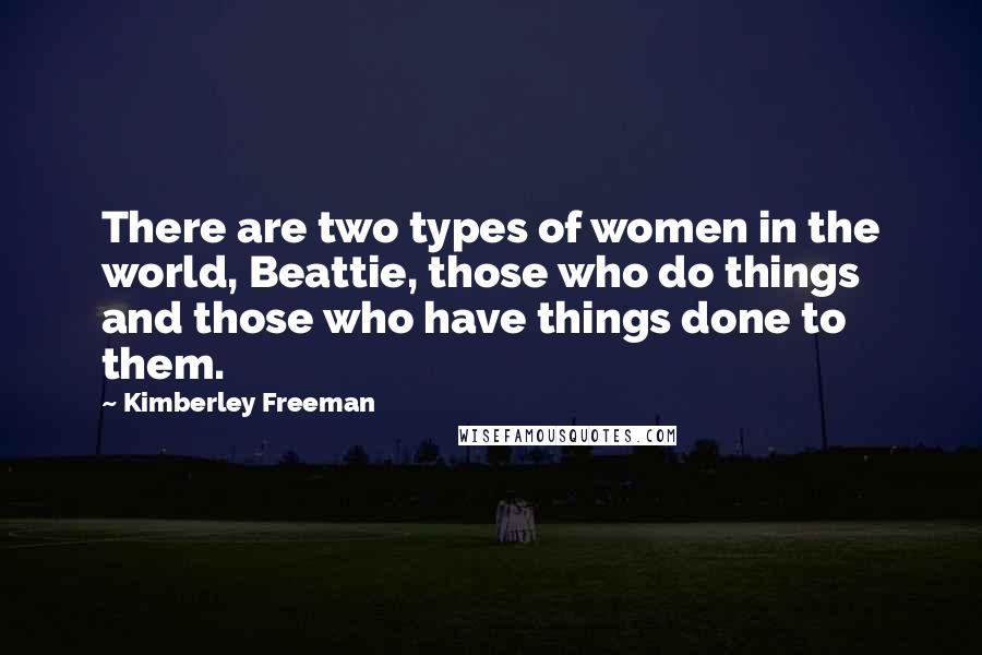 Kimberley Freeman Quotes: There are two types of women in the world, Beattie, those who do things and those who have things done to them.