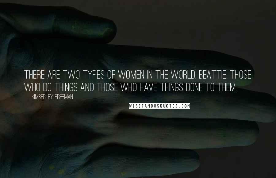 Kimberley Freeman Quotes: There are two types of women in the world, Beattie, those who do things and those who have things done to them.