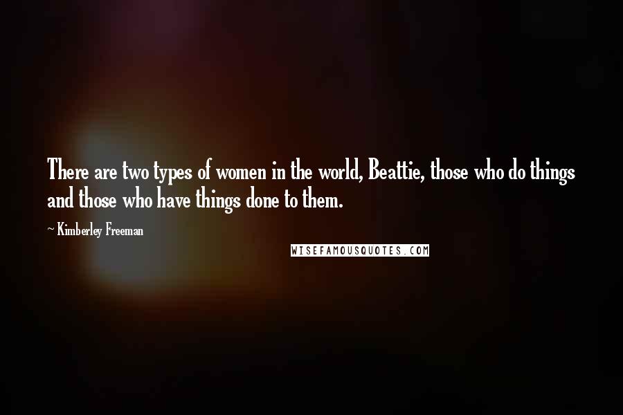Kimberley Freeman Quotes: There are two types of women in the world, Beattie, those who do things and those who have things done to them.