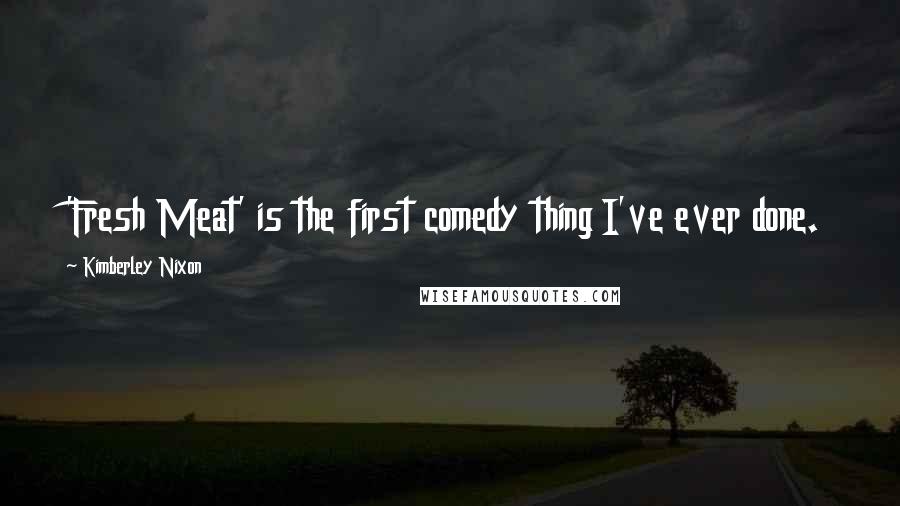 Kimberley Nixon Quotes: 'Fresh Meat' is the first comedy thing I've ever done.
