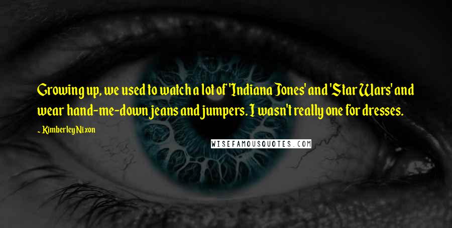 Kimberley Nixon Quotes: Growing up, we used to watch a lot of 'Indiana Jones' and 'Star Wars' and wear hand-me-down jeans and jumpers. I wasn't really one for dresses.
