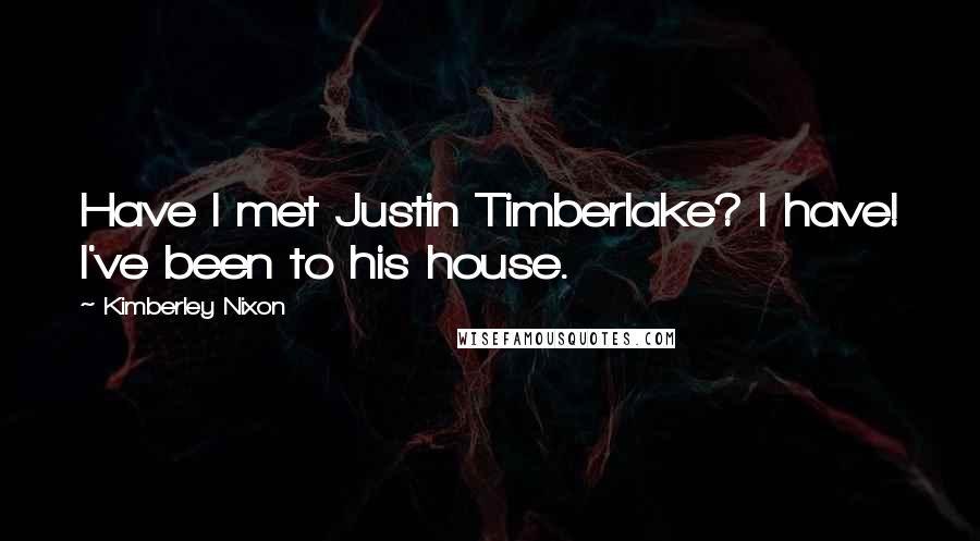 Kimberley Nixon Quotes: Have I met Justin Timberlake? I have! I've been to his house.