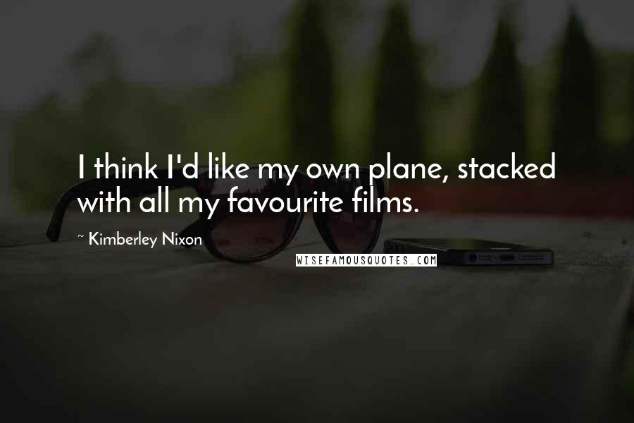 Kimberley Nixon Quotes: I think I'd like my own plane, stacked with all my favourite films.
