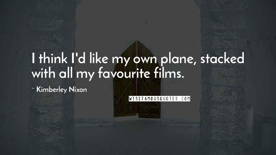 Kimberley Nixon Quotes: I think I'd like my own plane, stacked with all my favourite films.