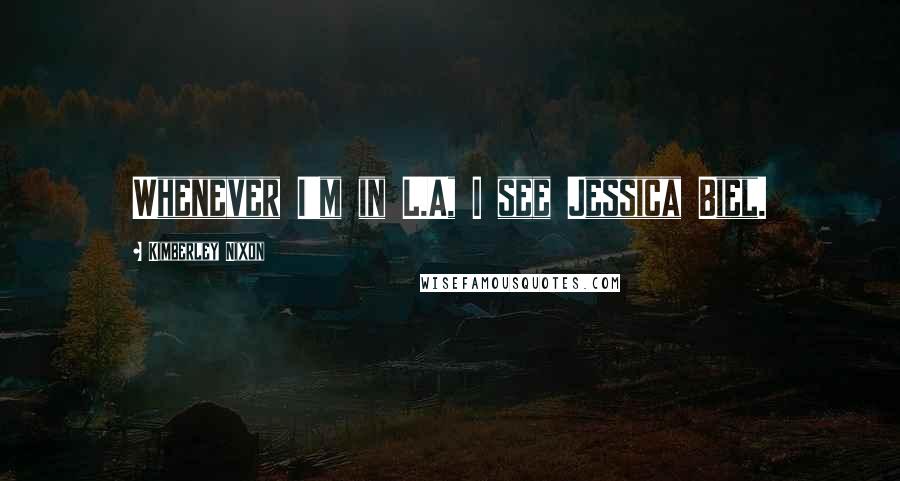 Kimberley Nixon Quotes: Whenever I'm in L.A, I see Jessica Biel.