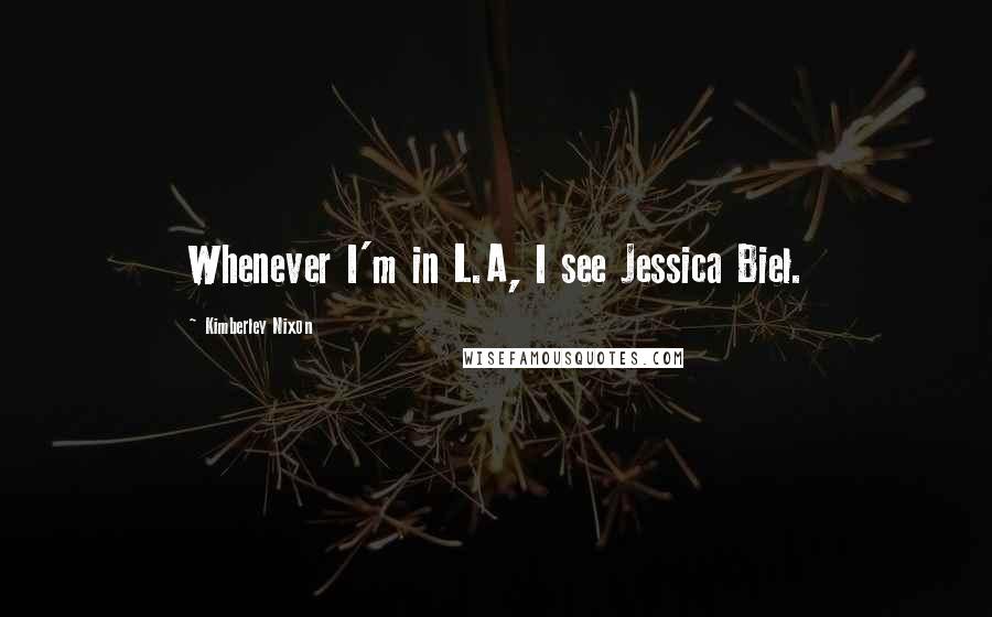 Kimberley Nixon Quotes: Whenever I'm in L.A, I see Jessica Biel.