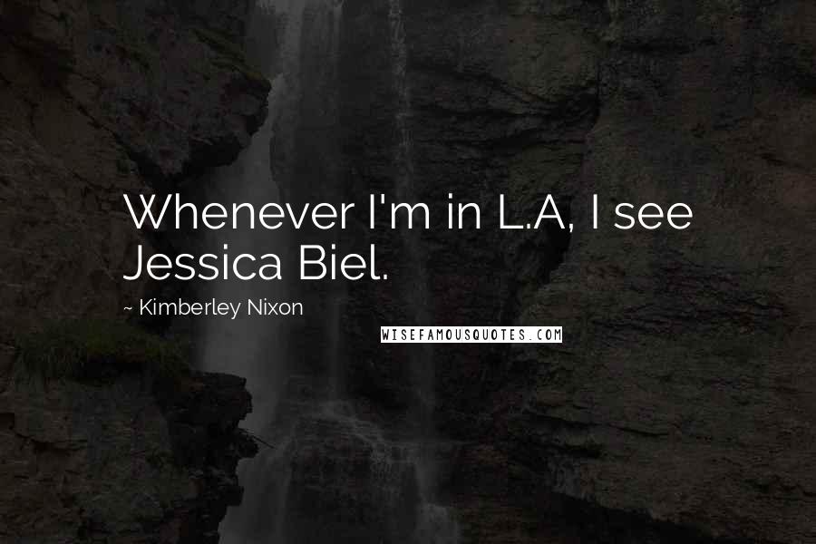 Kimberley Nixon Quotes: Whenever I'm in L.A, I see Jessica Biel.