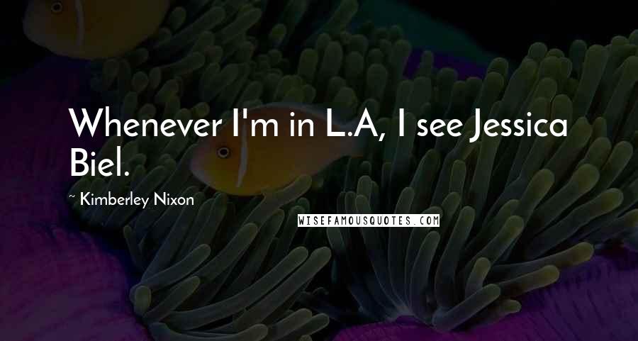 Kimberley Nixon Quotes: Whenever I'm in L.A, I see Jessica Biel.