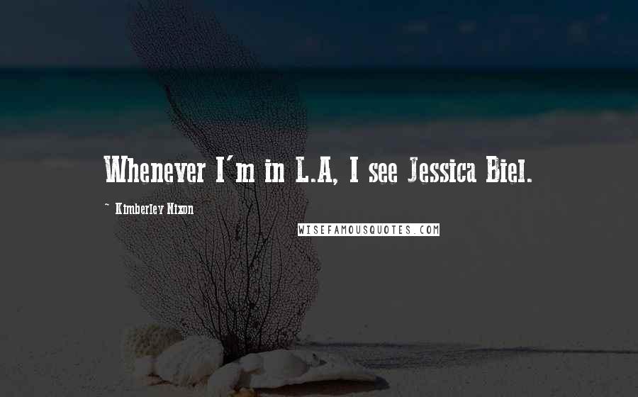 Kimberley Nixon Quotes: Whenever I'm in L.A, I see Jessica Biel.