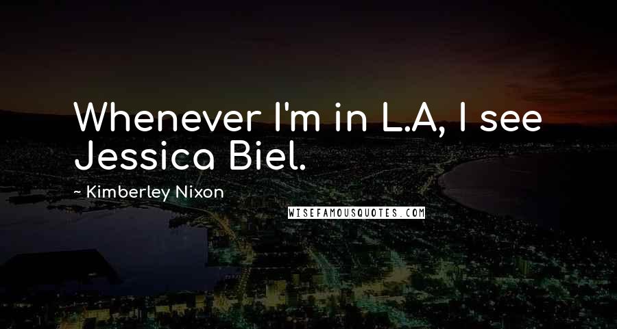 Kimberley Nixon Quotes: Whenever I'm in L.A, I see Jessica Biel.