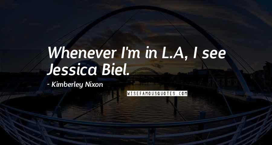 Kimberley Nixon Quotes: Whenever I'm in L.A, I see Jessica Biel.