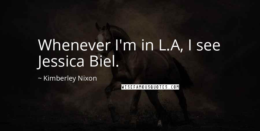 Kimberley Nixon Quotes: Whenever I'm in L.A, I see Jessica Biel.