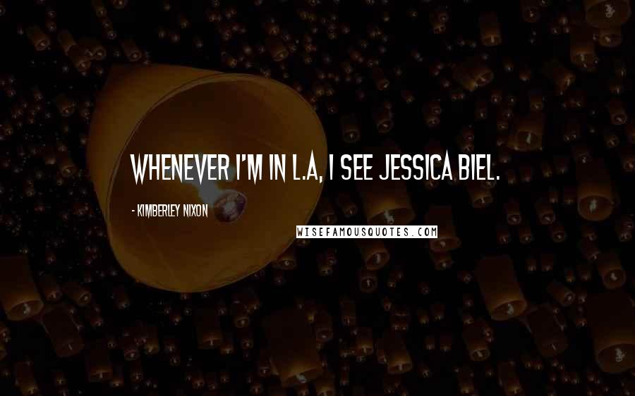 Kimberley Nixon Quotes: Whenever I'm in L.A, I see Jessica Biel.