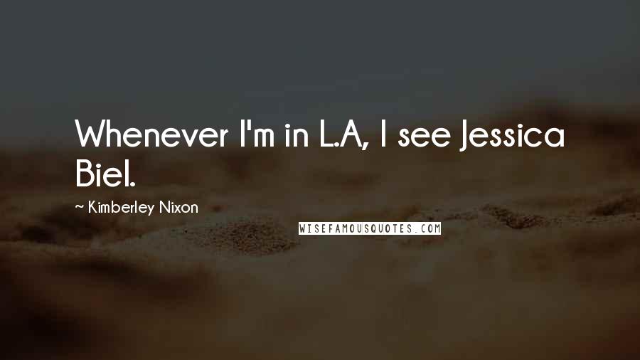 Kimberley Nixon Quotes: Whenever I'm in L.A, I see Jessica Biel.