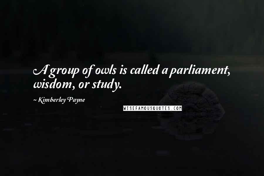 Kimberley Payne Quotes: A group of owls is called a parliament, wisdom, or study.