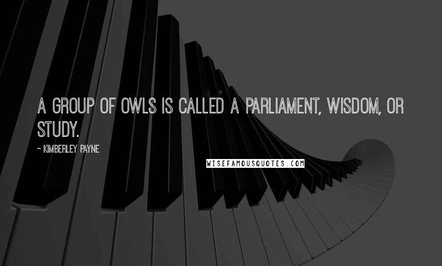 Kimberley Payne Quotes: A group of owls is called a parliament, wisdom, or study.