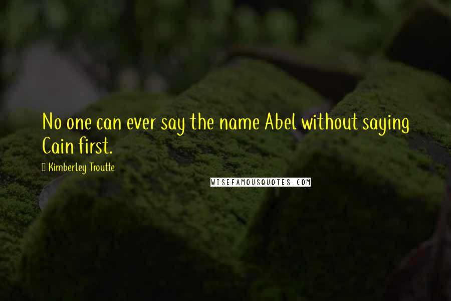 Kimberley Troutte Quotes: No one can ever say the name Abel without saying Cain first.